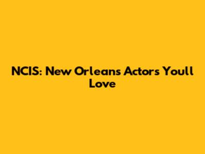 NCIS: New Orleans Actors You'll Love