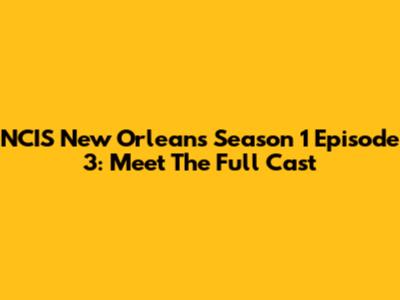 NCIS New Orleans Season 1 Episode 3: Meet The Full Cast