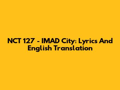 NCT 127 - IMAD City: Lyrics And English Translation