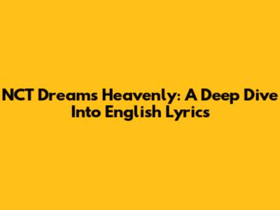 NCT Dream's 'Heavenly': A Deep Dive Into English Lyrics