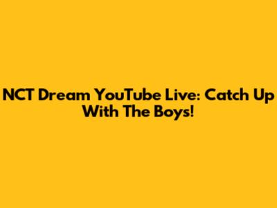 NCT Dream YouTube Live: Catch Up With The Boys!