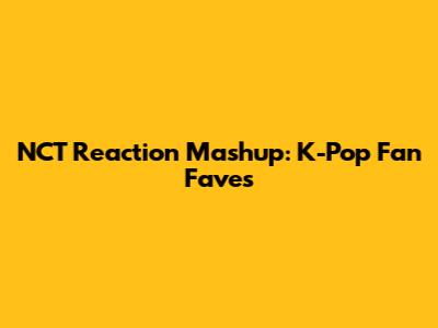 NCT Reaction Mashup: K-Pop Fan Faves