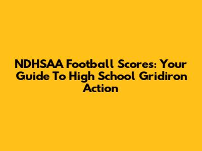 NDHSAA Football Scores: Your Guide To High School Gridiron Action