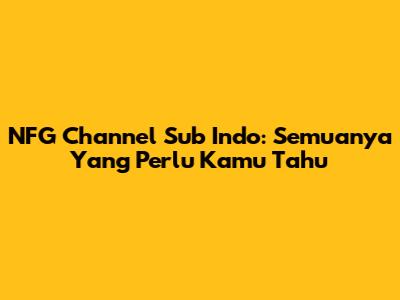 NFG Channel Sub Indo: Semuanya Yang Perlu Kamu Tahu