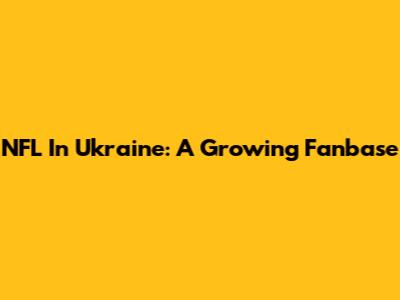 NFL In Ukraine: A Growing Fanbase