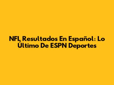 NFL Resultados En Español: Lo Último De ESPN Deportes