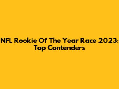NFL Rookie Of The Year Race 2023: Top Contenders