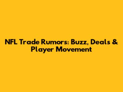 NFL Trade Rumors: Buzz, Deals & Player Movement