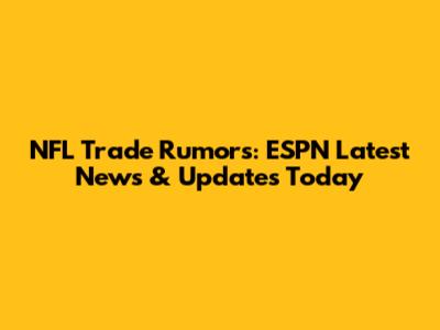 NFL Trade Rumors: ESPN Latest News & Updates Today
