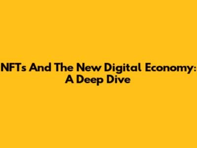 NFTs And The New Digital Economy: A Deep Dive