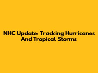 NHC Update: Tracking Hurricanes And Tropical Storms