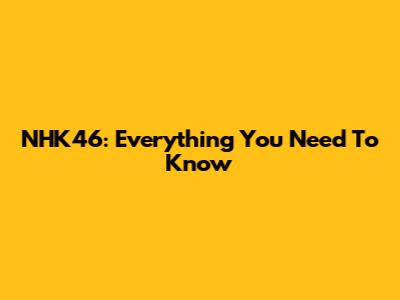NHK46: Everything You Need To Know