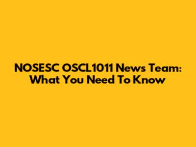 NOSESC OSCL1011 News Team: What You Need To Know