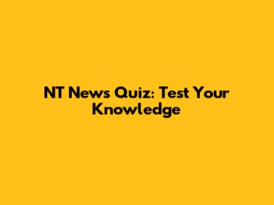 NT News Quiz: Test Your Knowledge