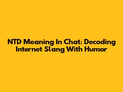 NTD Meaning In Chat: Decoding Internet Slang With Humor
