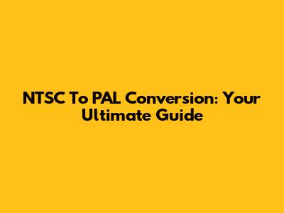 NTSC To PAL Conversion: Your Ultimate Guide