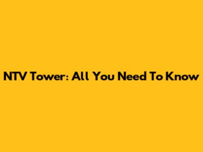 NTV Tower: All You Need To Know
