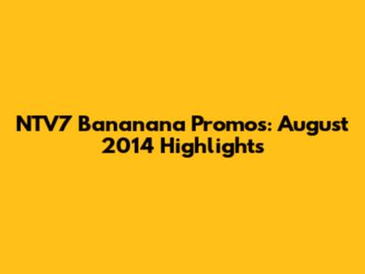 NTV7 Bananana Promos: August 2014 Highlights