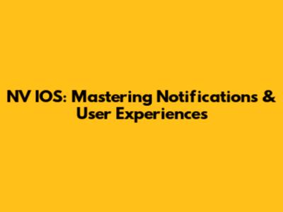 NV IOS: Mastering Notifications & User Experiences
