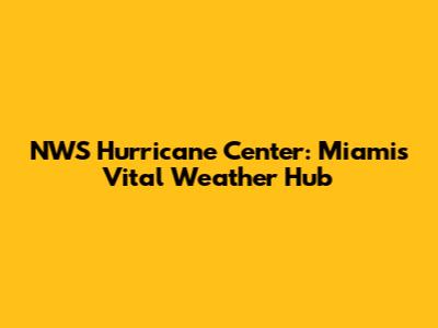 NWS Hurricane Center: Miami's Vital Weather Hub