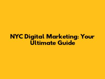 NYC Digital Marketing: Your Ultimate Guide