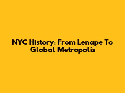 NYC History: From Lenape To Global Metropolis