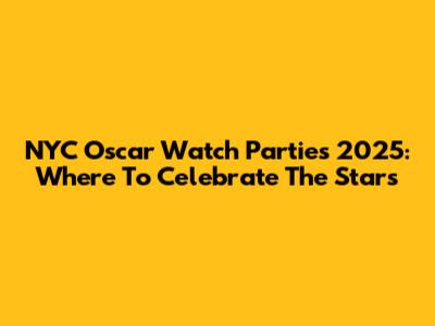 NYC Oscar Watch Parties 2025: Where To Celebrate The Stars