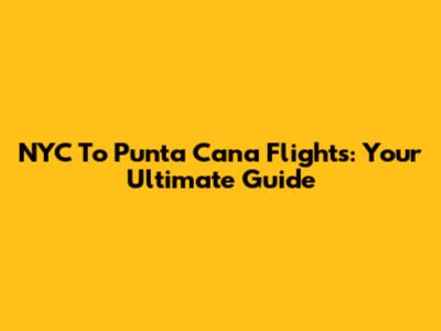 NYC To Punta Cana Flights: Your Ultimate Guide
