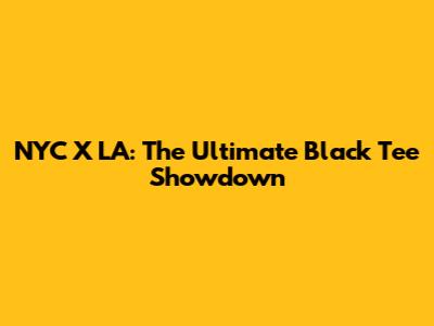 NYC X LA: The Ultimate Black Tee Showdown