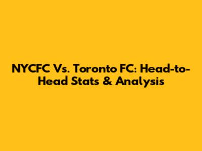 NYCFC Vs. Toronto FC: Head-to-Head Stats & Analysis