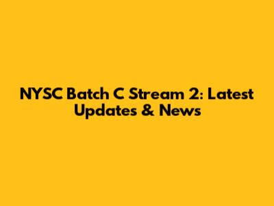 NYSC Batch C Stream 2: Latest Updates & News