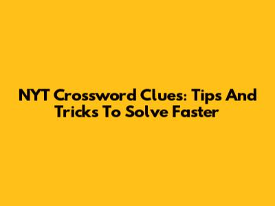NYT Crossword Clues: Tips And Tricks To Solve Faster