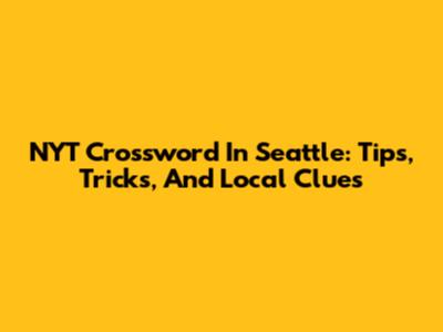 NYT Crossword In Seattle: Tips, Tricks, And Local Clues