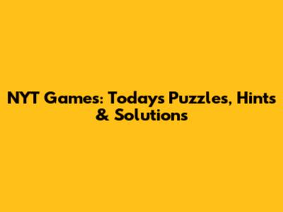 NYT Games: Today's Puzzles, Hints & Solutions