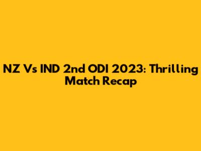NZ Vs IND 2nd ODI 2023: Thrilling Match Recap