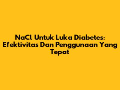 NaCl Untuk Luka Diabetes: Efektivitas Dan Penggunaan Yang Tepat