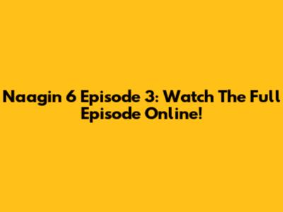 Naagin 6 Episode 3: Watch The Full Episode Online!