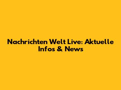 Nachrichten Welt Live: Aktuelle Infos & News