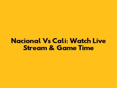 Nacional Vs Cali: Watch Live Stream & Game Time