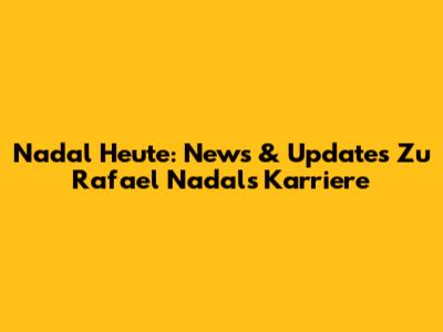 Nadal Heute: News & Updates Zu Rafael Nadals Karriere
