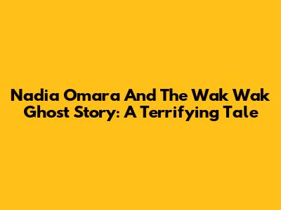 Nadia Omara And The Wak Wak Ghost Story: A Terrifying Tale