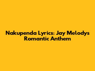 Nakupenda Lyrics: Jay Melody's Romantic Anthem