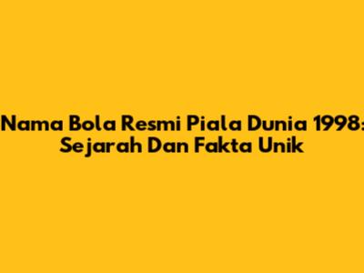 Nama Bola Resmi Piala Dunia 1998: Sejarah Dan Fakta Unik