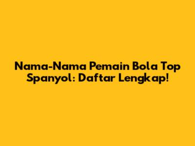 Nama-Nama Pemain Bola Top Spanyol: Daftar Lengkap!