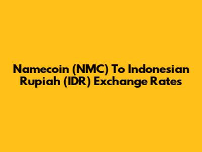 Namecoin (NMC) To Indonesian Rupiah (IDR) Exchange Rates