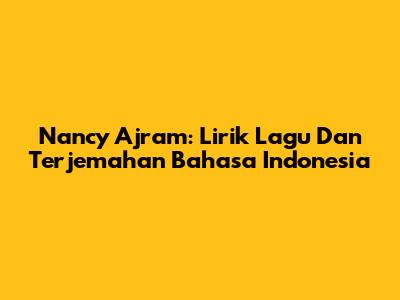 Nancy Ajram: Lirik Lagu Dan Terjemahan Bahasa Indonesia