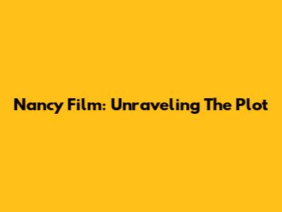 Nancy Film: Unraveling The Plot
