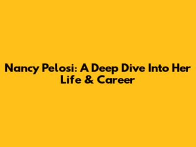 Nancy Pelosi: A Deep Dive Into Her Life & Career
