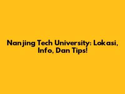 Nanjing Tech University: Lokasi, Info, Dan Tips!