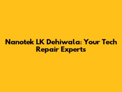 Nanotek LK Dehiwala: Your Tech Repair Experts